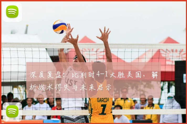 深度复盘：比利时4-1大胜美国，解析战术得失与未来启示