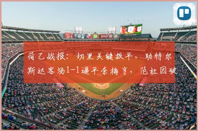 荷乙战报：切里关键扳平，助特尔斯达客场1-1逼平奈梅亨，范杜因破门难救主